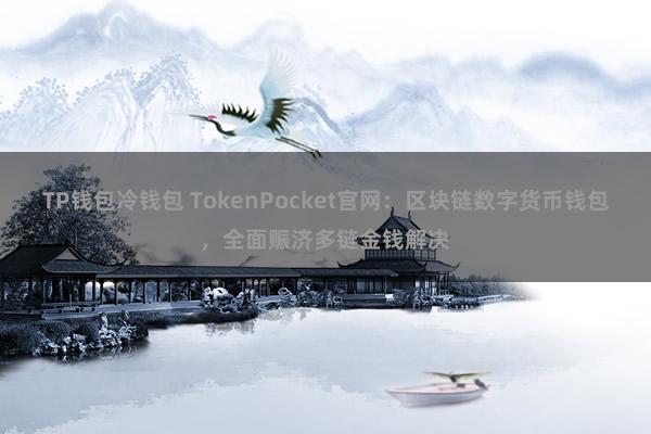 TP钱包冷钱包 TokenPocket官网：区块链数字货币钱包，全面赈济多链金钱解决