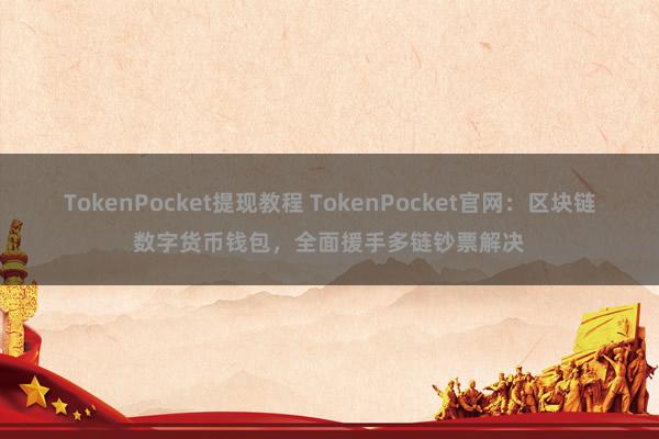 TokenPocket提现教程 TokenPocket官网：区块链数字货币钱包，全面援手多链钞票解决