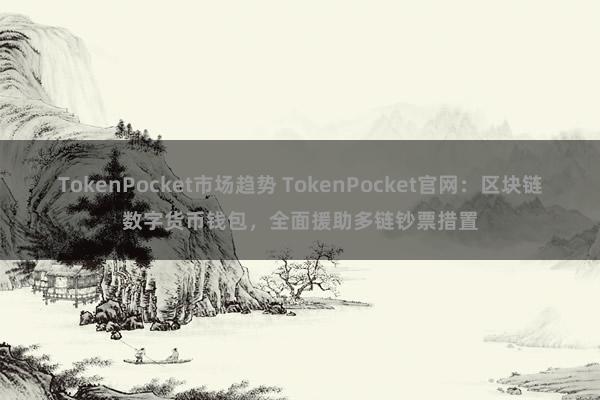 TokenPocket市场趋势 TokenPocket官网：区块链数字货币钱包，全面援助多链钞票措置